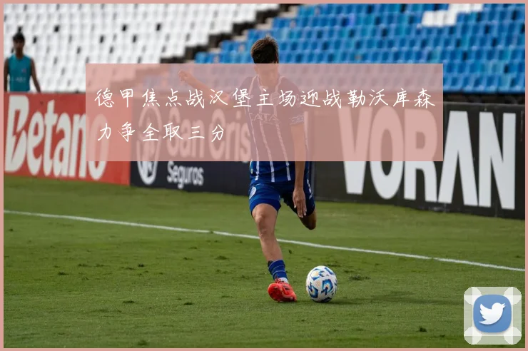 德甲焦点战汉堡主场迎战勒沃库森力争全取三分