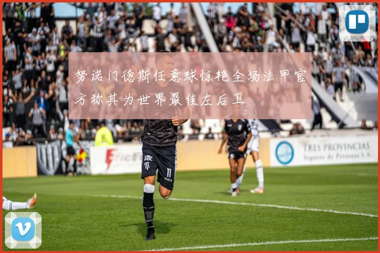 努诺门德斯任意球惊艳全场法甲官方称其为世界最佳左后卫