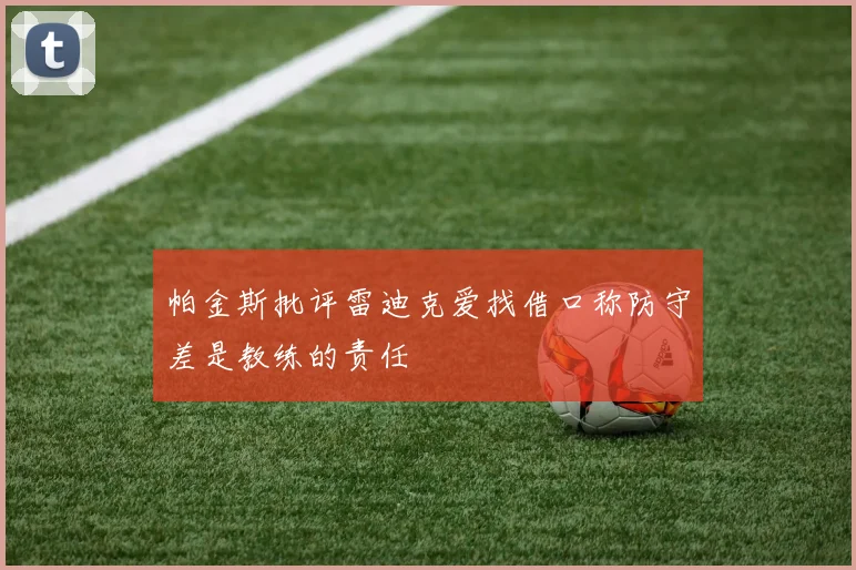 帕金斯批评雷迪克爱找借口称防守差是教练的责任
