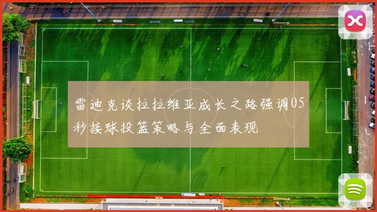 雷迪克谈拉拉维亚成长之路强调05秒接球投篮策略与全面表现