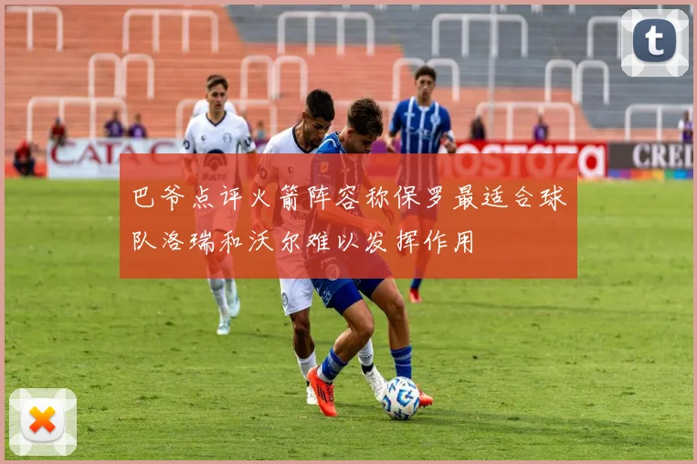 巴爷点评火箭阵容称保罗最适合球队洛瑞和沃尔难以发挥作用