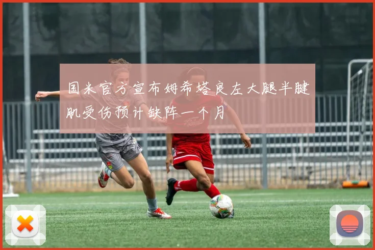 国米官方宣布姆希塔良左大腿半腱肌受伤预计缺阵一个月