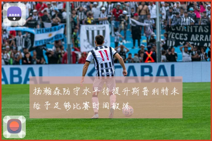 杨瀚森防守水平待提升斯普利特未给予足够比赛时间锻炼