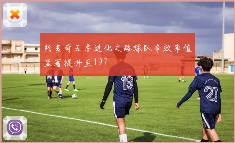约基奇五季进化之路球队净效率值显著提升至197