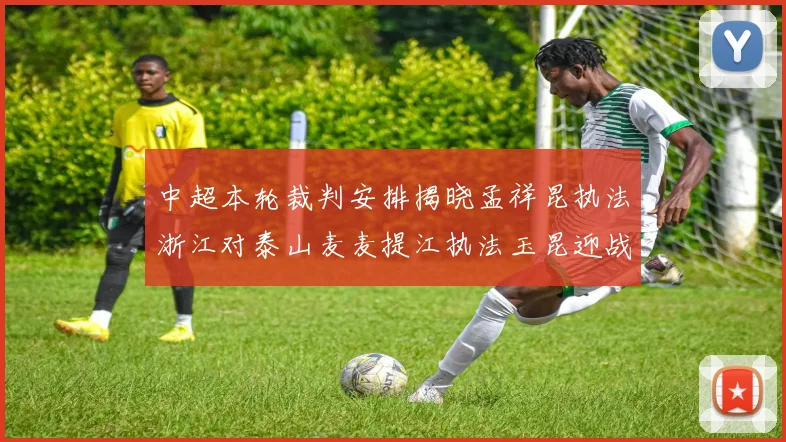 中超本轮裁判安排揭晓孟祥昆执法浙江对泰山麦麦提江执法玉昆迎战津门虎