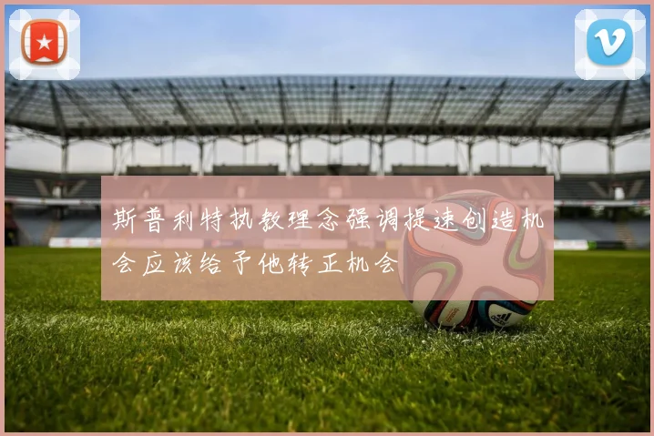 斯普利特执教理念强调提速创造机会应该给予他转正机会